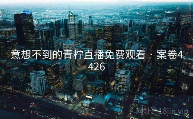 意想不到的青柠直播免费观看 · 案卷4426
