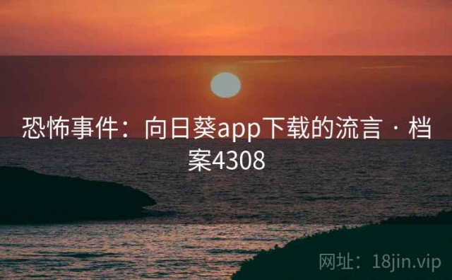 恐怖事件：向日葵app下载的流言 · 档案4308
