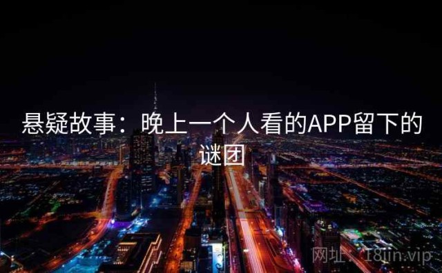 悬疑故事：晚上一个人看的APP留下的谜团