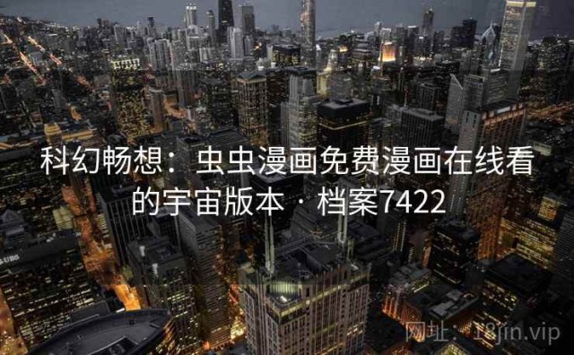 科幻畅想：虫虫漫画免费漫画在线看的宇宙版本 · 档案7422