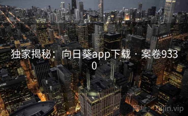独家揭秘：向日葵app下载 · 案卷9330