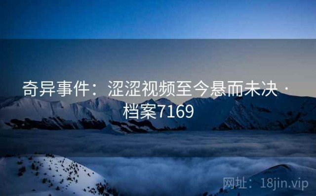 奇异事件：涩涩视频至今悬而未决 · 档案7169