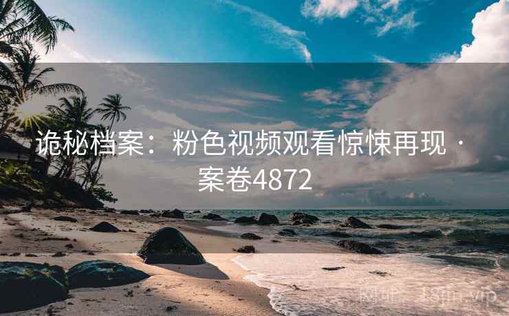 诡秘档案：粉色视频观看惊悚再现 · 案卷4872