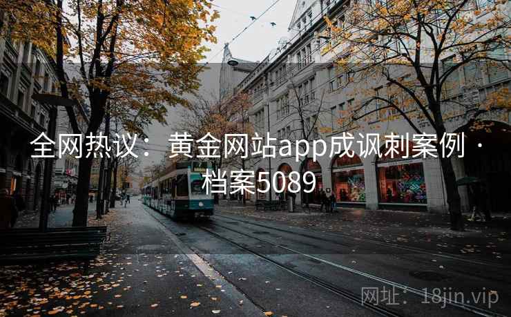 全网热议：黄金网站app成讽刺案例 · 档案5089
