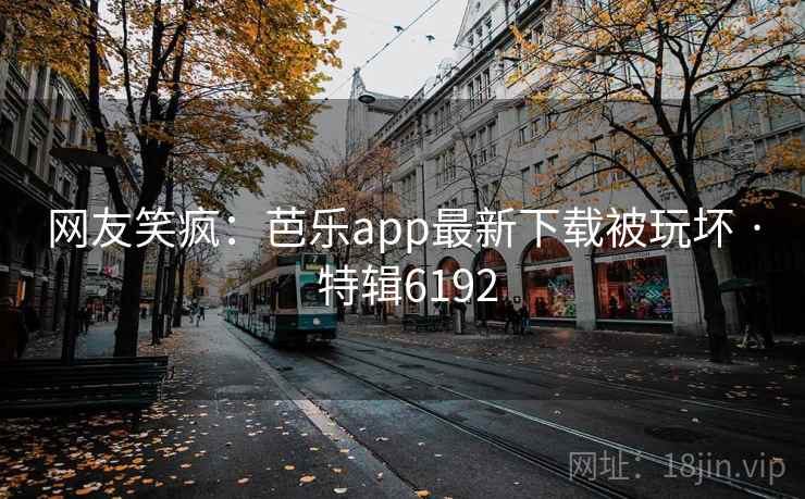 网友笑疯:芭乐app最新下载被玩坏 · 特辑6192 网友笑疯:芭乐app最新下载被玩坏 · 特辑6192
