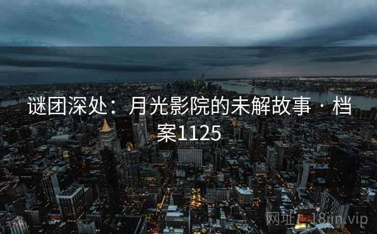 谜团深处：月光影院的未解故事 · 档案1125
