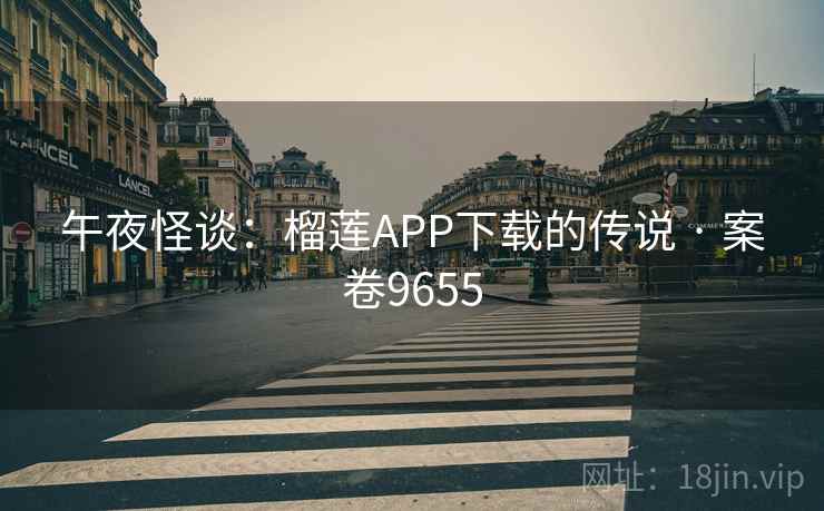 午夜怪谈：榴莲APP下载的传说 · 案卷9655