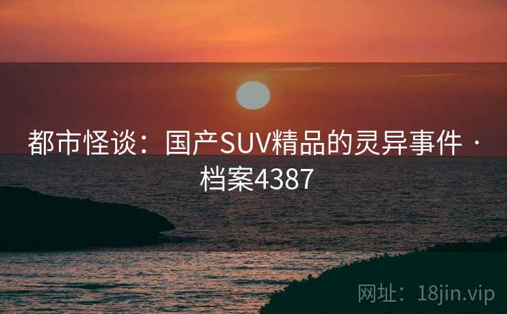 都市怪谈：国产SUV精品的灵异事件 · 档案4387