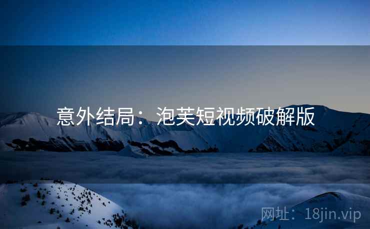 意外结局：泡芙短视频破解版