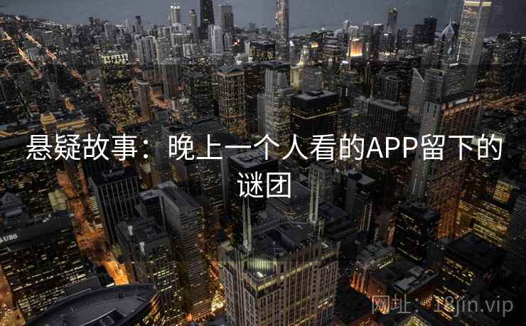 悬疑故事：晚上一个人看的APP留下的谜团