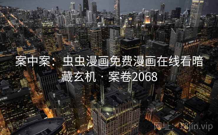 案中案：虫虫漫画免费漫画在线看暗藏玄机 · 案卷2068