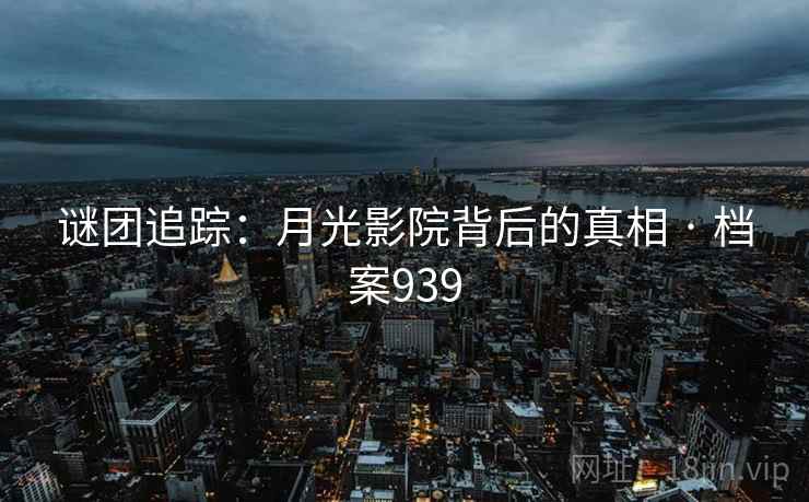 谜团追踪：月光影院背后的真相 · 档案939
