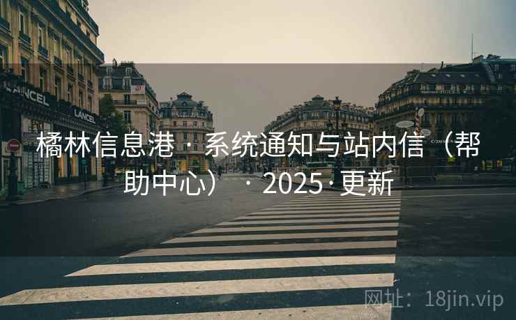橘林信息港 · 系统通知与站内信（帮助中心） · 2025·更新