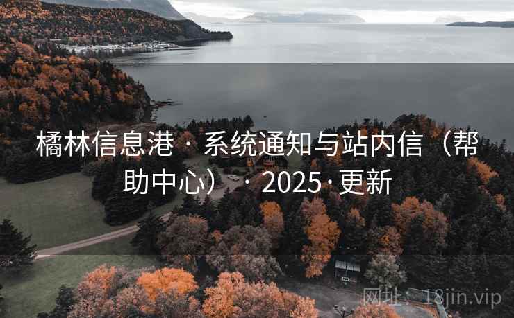 橘林信息港 · 系统通知与站内信（帮助中心） · 2025·更新