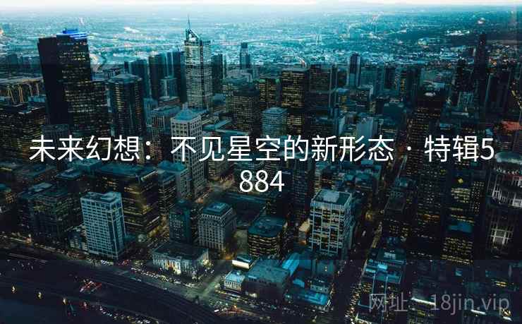 未来幻想：不见星空的新形态 · 特辑5884