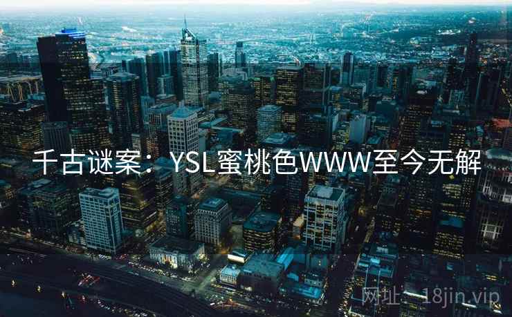 千古谜案：YSL蜜桃色WWW至今无解