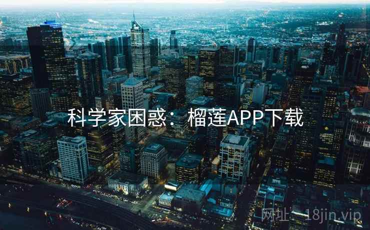 科学家困惑：榴莲APP下载