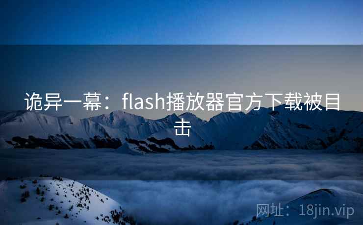 诡异一幕：flash播放器官方下载被目击
