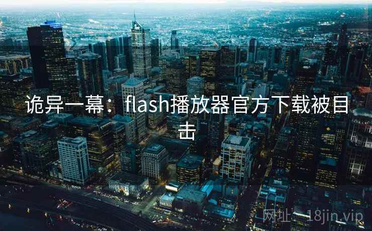 诡异一幕:flash播放器官方下载被目击 诡异一幕:flash播放器官方下载被目击