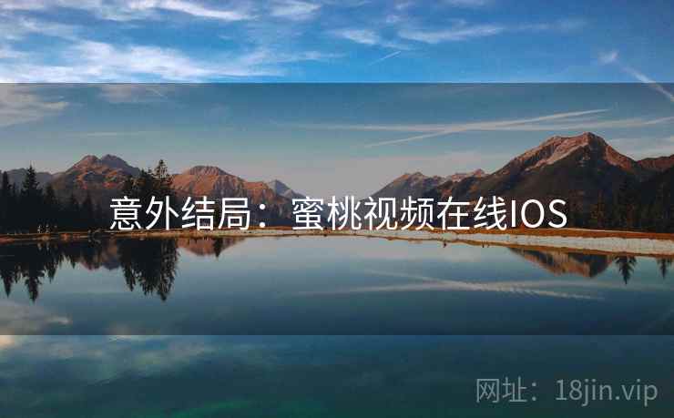 意外结局：蜜桃视频在线IOS