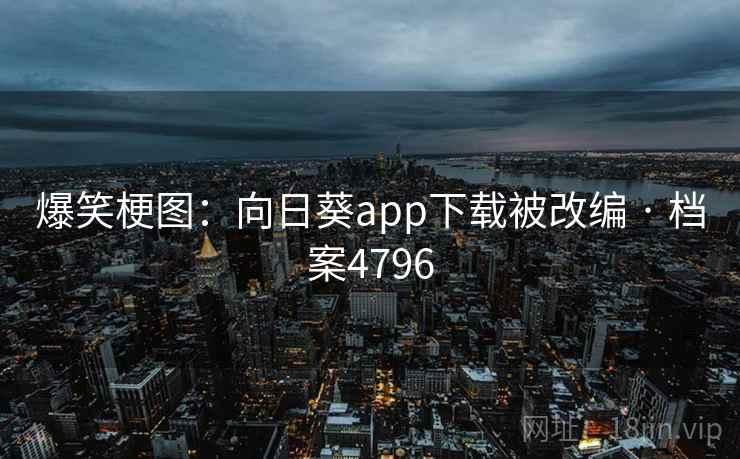 爆笑梗图：向日葵app下载被改编 · 档案4796