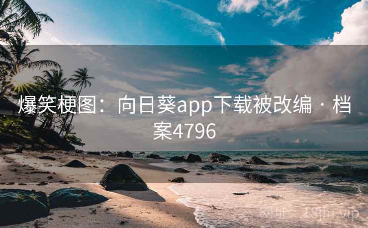 爆笑梗图：向日葵app下载被改编 · 档案4796