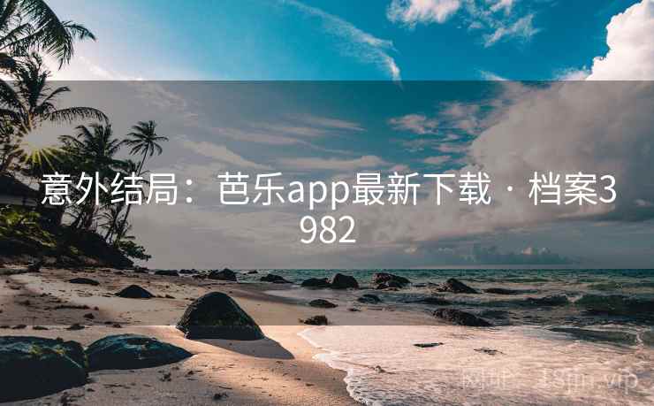 意外结局：芭乐app最新下载 · 档案3982