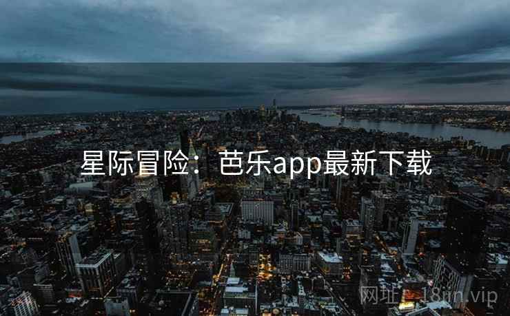 星际冒险：芭乐app最新下载