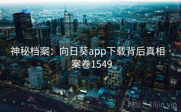 神秘档案：向日葵app下载背后真相 · 案卷1549