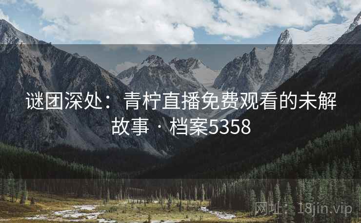 谜团深处：青柠直播免费观看的未解故事 · 档案5358