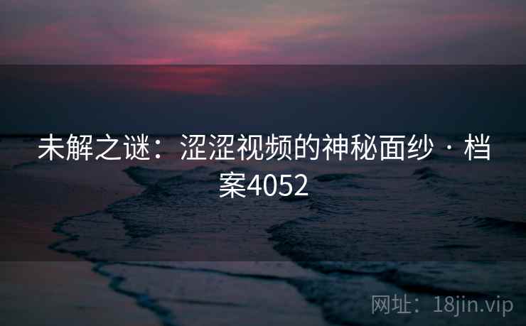 未解之谜：涩涩视频的神秘面纱 · 档案4052