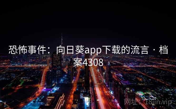 恐怖事件：向日葵app下载的流言 · 档案4308