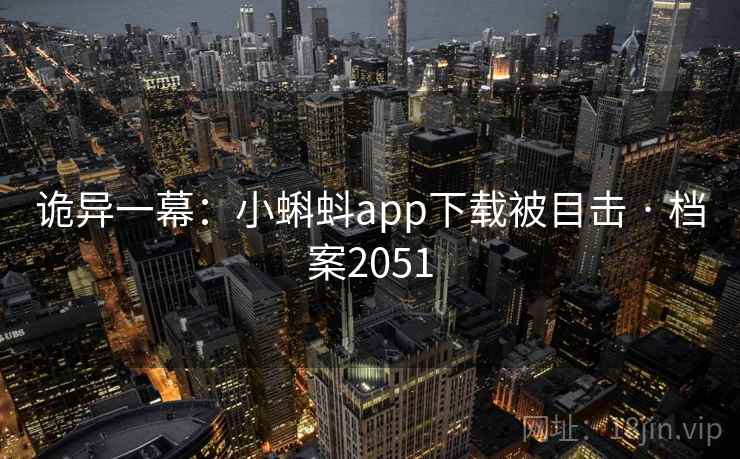 诡异一幕：小蝌蚪app下载被目击 · 档案2051