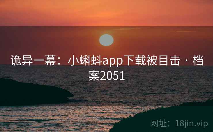 诡异一幕：小蝌蚪app下载被目击 · 档案2051