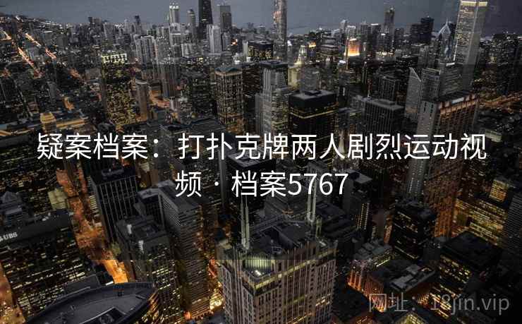 疑案档案：打扑克牌两人剧烈运动视频 · 档案5767