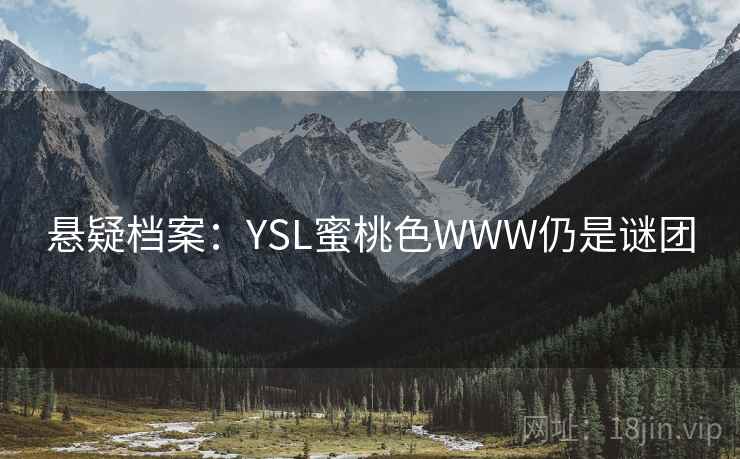 悬疑档案：YSL蜜桃色WWW仍是谜团
