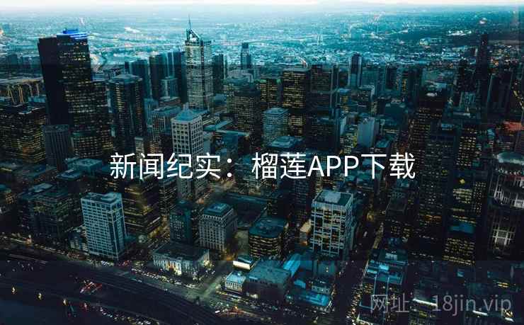 新闻纪实：榴莲APP下载