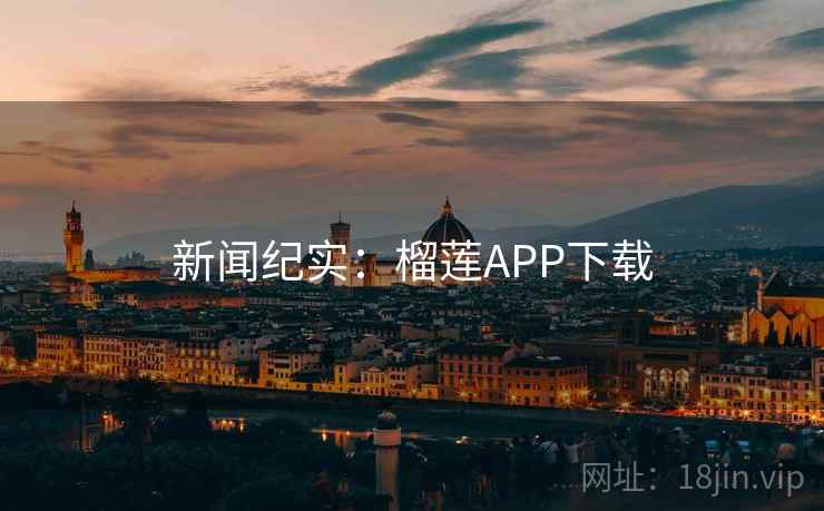 新闻纪实：榴莲APP下载