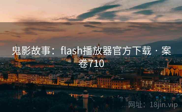 鬼影故事：flash播放器官方下载 · 案卷710