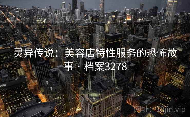 灵异传说：美容店特性服务的恐怖故事 · 档案3278