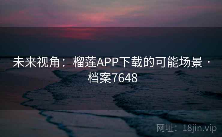 未来视角：榴莲APP下载的可能场景 · 档案7648