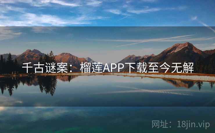 千古谜案：榴莲APP下载至今无解