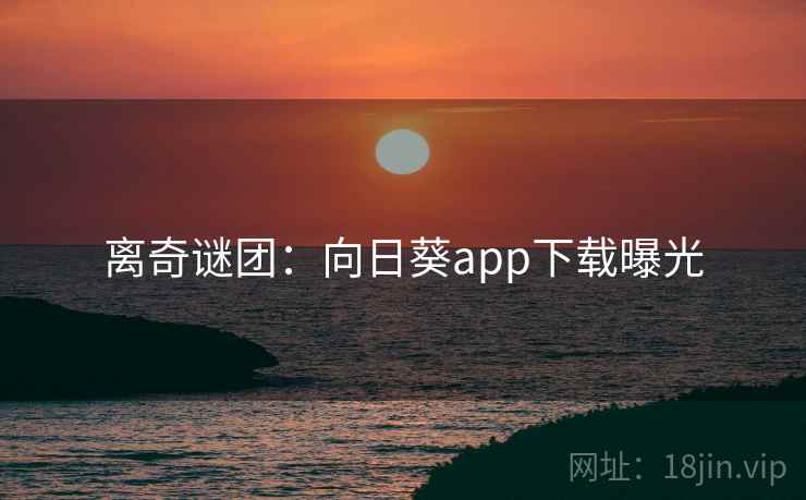离奇谜团:向日葵app下载曝光 离奇谜团:向日葵app下载曝光