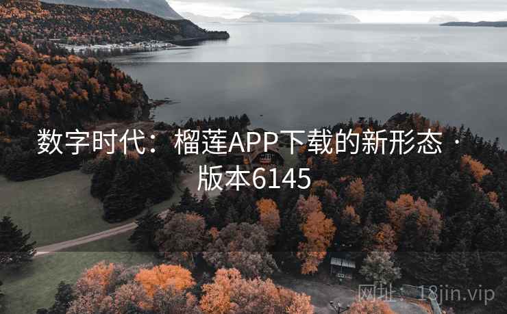 数字时代:榴莲APP下载的新形态 · 版本6145 数字时代:榴莲APP下载的新形态 · 版本6145