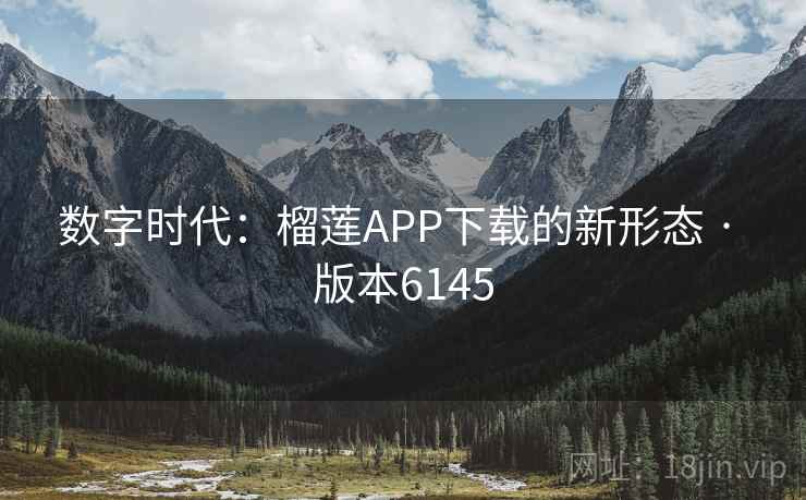 数字时代:榴莲APP下载的新形态 · 版本6145 数字时代:榴莲APP下载的新形态 · 版本6145