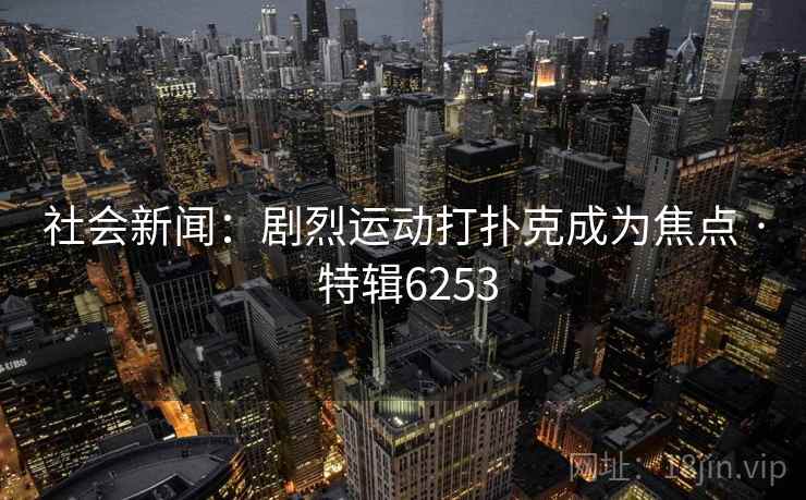 社会新闻：剧烈运动打扑克成为焦点 · 特辑6253