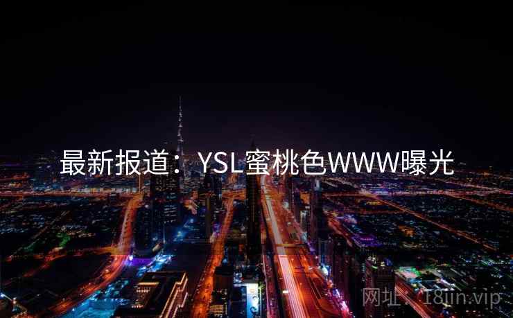 最新报道：YSL蜜桃色WWW曝光